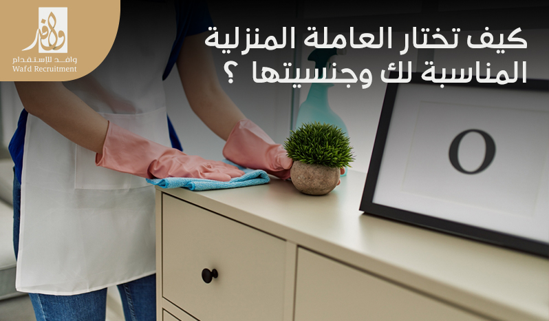 كيف اختار جنسية الخادمة المناسبة