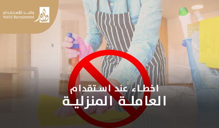 اخطاء عند استقدام العمالة المنزلية